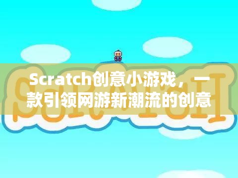 Scratch創(chuàng)意小游戲，引領(lǐng)網(wǎng)游新潮流的互動(dòng)創(chuàng)意游戲體驗(yàn)