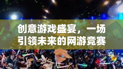 創(chuàng)意游戲盛宴，引領(lǐng)未來的網(wǎng)游競賽狂歡日