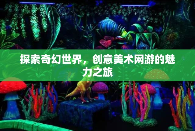 探索奇幻世界，創(chuàng)意美術(shù)網(wǎng)游的魅力之旅