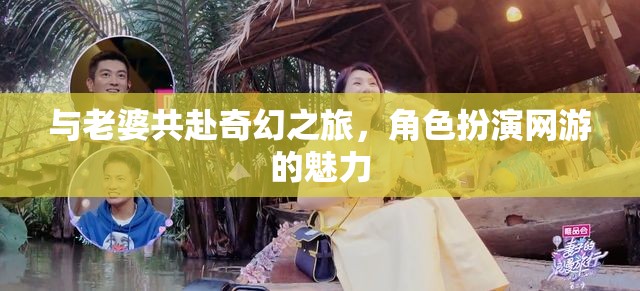 與老婆共赴奇幻之旅，角色扮演網(wǎng)游的魅力