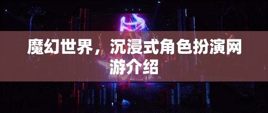 魔幻世界，沉浸式角色扮演網(wǎng)游介紹