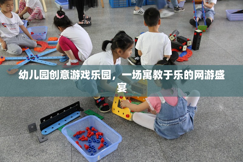 幼兒園創(chuàng)意游戲樂園，一場寓教于樂的網(wǎng)游盛宴