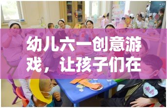 幼兒六一創(chuàng)意游戲，讓孩子們在游戲中快樂成長