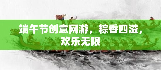 端午節(jié)創(chuàng)意網(wǎng)游，粽香四溢，歡樂無(wú)限