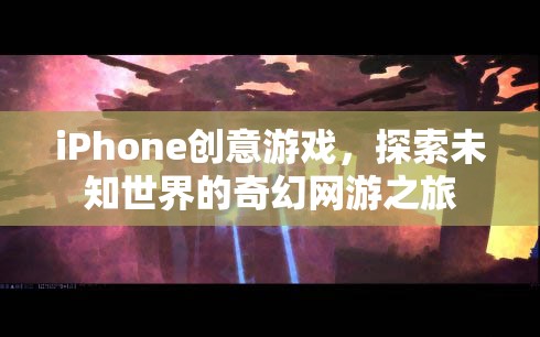 iPhone創(chuàng)意游戲，探索未知世界的奇幻網(wǎng)游之旅