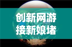 創(chuàng)新網(wǎng)游接新娘堵門游戲，探索創(chuàng)意接親挑戰(zhàn)