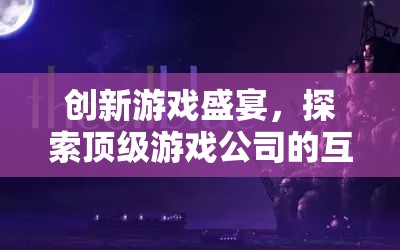 創(chuàng)新游戲盛宴，探索頂級游戲公司的互聯(lián)網(wǎng)推廣策略