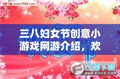 三八婦女節(jié)創(chuàng)意小游戲網(wǎng)游介紹，歡樂共度女神節(jié)