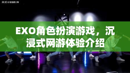 EXO角色扮演游戲，沉浸式網(wǎng)游體驗介紹