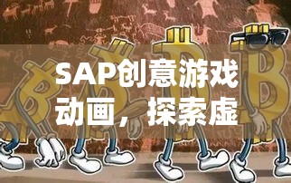 SAP創(chuàng)意游戲動畫，探索虛擬世界的奇幻之旅