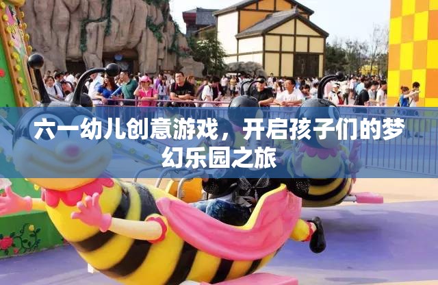 六一幼兒創(chuàng)意游戲，開啟孩子們的夢幻樂園之旅