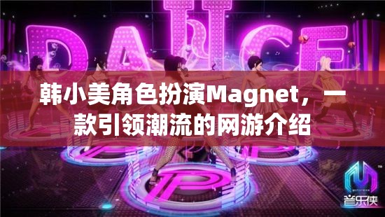 韓小美角色扮演Magnet，一款引領潮流的網(wǎng)游介紹