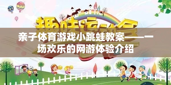 親子體育游戲小跳蛙教案——一場歡樂的網(wǎng)游體驗(yàn)介紹