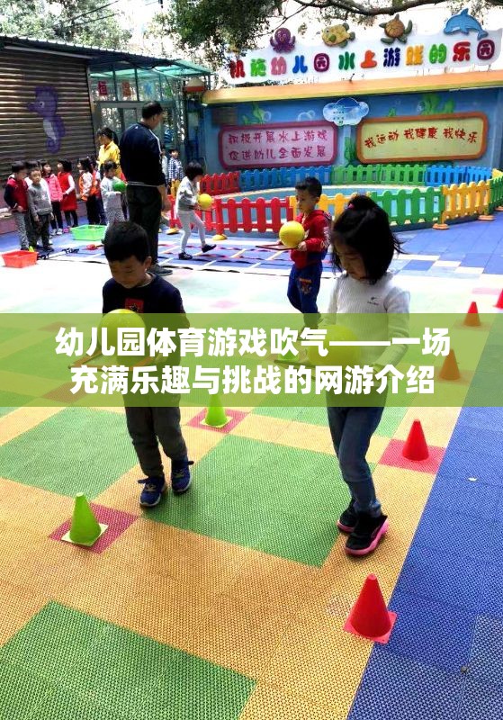 幼兒園體育游戲吹氣——一場(chǎng)充滿樂趣與挑戰(zhàn)的網(wǎng)游介紹