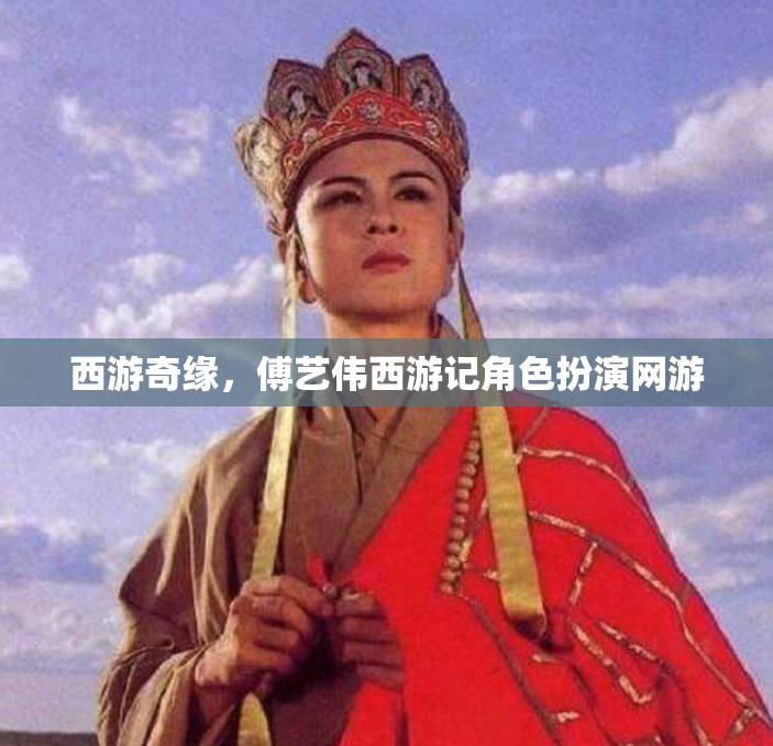 西游奇緣，傅藝偉西游記角色扮演網(wǎng)游