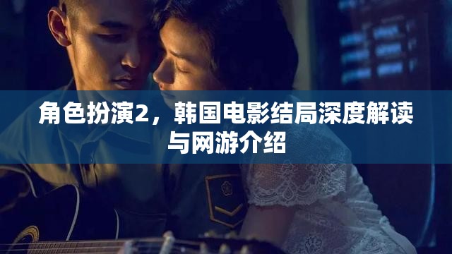 角色扮演2，韓國(guó)電影結(jié)局深度解讀與網(wǎng)游介紹