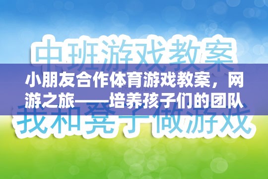 小朋友合作體育游戲教案，網(wǎng)游之旅——培養(yǎng)孩子們的團(tuán)隊協(xié)作與溝通能力