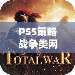 PS5策略戰(zhàn)爭類網(wǎng)游介紹，戰(zhàn)略之巔，戰(zhàn)火重燃