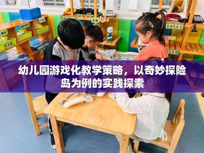 奇妙探險島，幼兒園游戲化教學的實踐探索