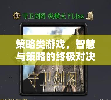 智慧與策略的巔峰對決，策略類游戲的終極挑戰(zhàn)