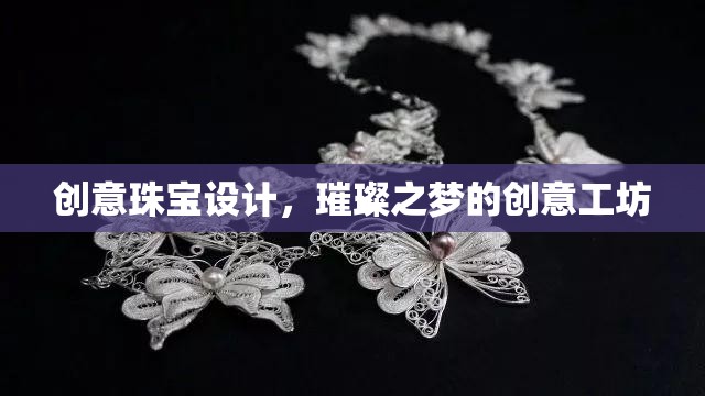 璀璨之夢，創(chuàng)意珠寶設(shè)計工坊的璀璨靈感