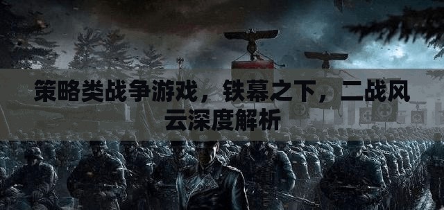 鐵幕之下，深度解析二戰(zhàn)風(fēng)云策略戰(zhàn)爭游戲