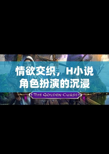 探索情欲交織的虛擬世界，H小說角色扮演的沉浸式游戲體驗