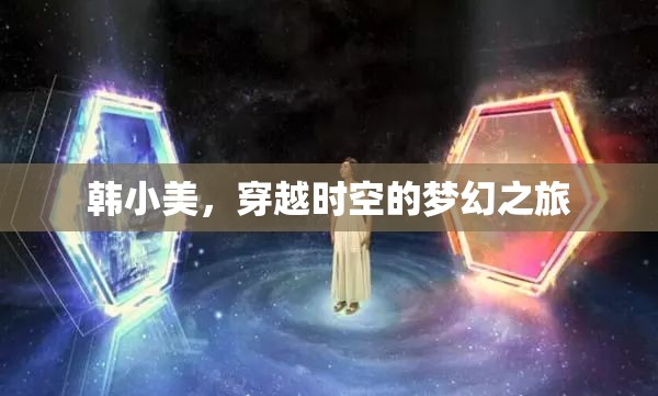 韓小美的時(shí)空穿越，一場(chǎng)夢(mèng)幻般的奇妙之旅