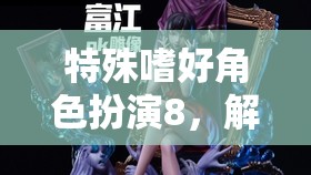 解鎖內(nèi)心奇幻之旅，特殊嗜好角色扮演8的探索