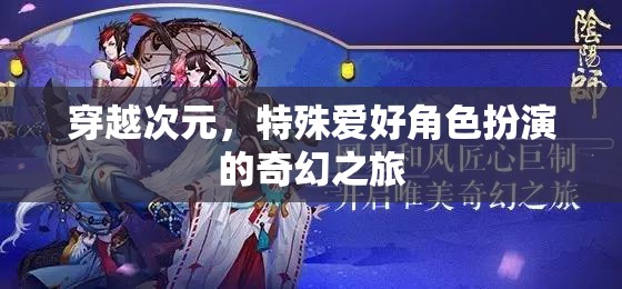 次元穿越，特殊愛好者的奇幻角色扮演之旅