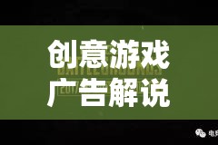 創(chuàng)意游戲廣告解說文案，解鎖無限想象，探索未知世界