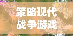 策略現(xiàn)代戰(zhàn)爭(zhēng)游戲，戰(zhàn)域風(fēng)云，未來(lái)紀(jì)元深度解析