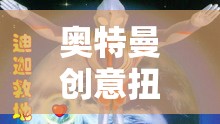 童心未泯的宇宙冒險(xiǎn)，奧特曼創(chuàng)意扭蛋游戲