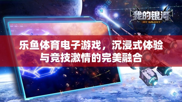 樂魚體育電子游戲，沉浸式體驗與競技激情的完美融合