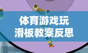 體育游戲玩滑板教案反思，激發(fā)潛能與挑戰(zhàn)的趣味之旅