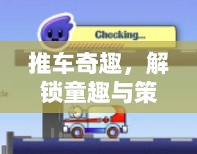 推車奇趣，解鎖童趣與策略的創(chuàng)意游戲新篇章