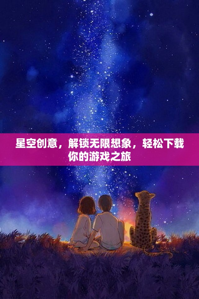 星空創(chuàng)意，解鎖無限想象，一鍵開啟游戲之旅