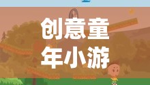 點(diǎn)亮童年歡樂(lè)時(shí)光，創(chuàng)意童年小游戲大全