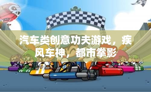 汽車類創(chuàng)意功夫游戲，疾風(fēng)車神，都市拳影