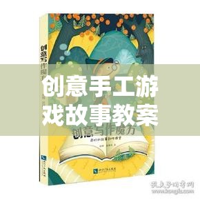 編織夢想，創(chuàng)意手工游戲故事教案的奇妙旅程