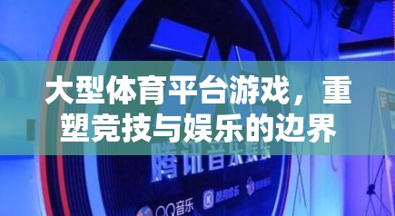 重塑競技與娛樂的邊界，大型體育平臺游戲的革新之路