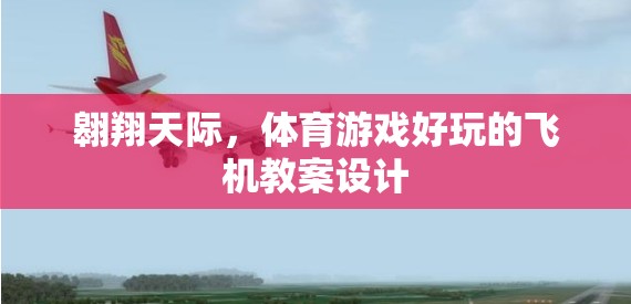 翱翔天際，創(chuàng)意無限的體育游戲飛機(jī)教案設(shè)計(jì)