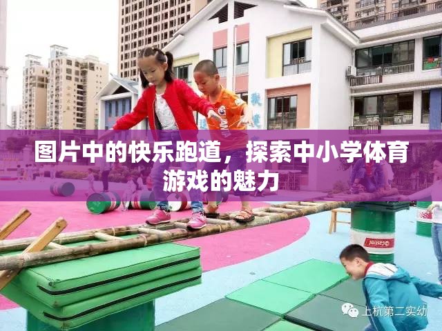 探索中小學(xué)體育游戲的魅力，快樂跑道上的歡笑與成長(zhǎng)