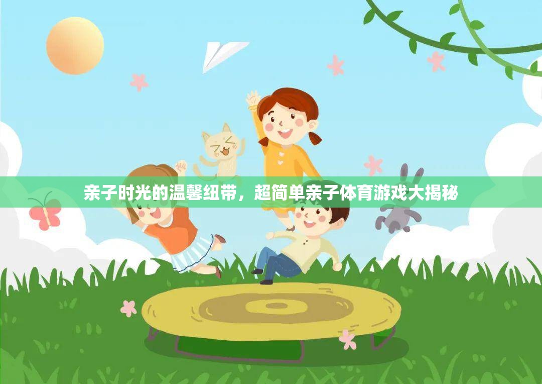 親子時(shí)光的溫馨紐帶，超簡(jiǎn)單親子體育游戲大揭秘