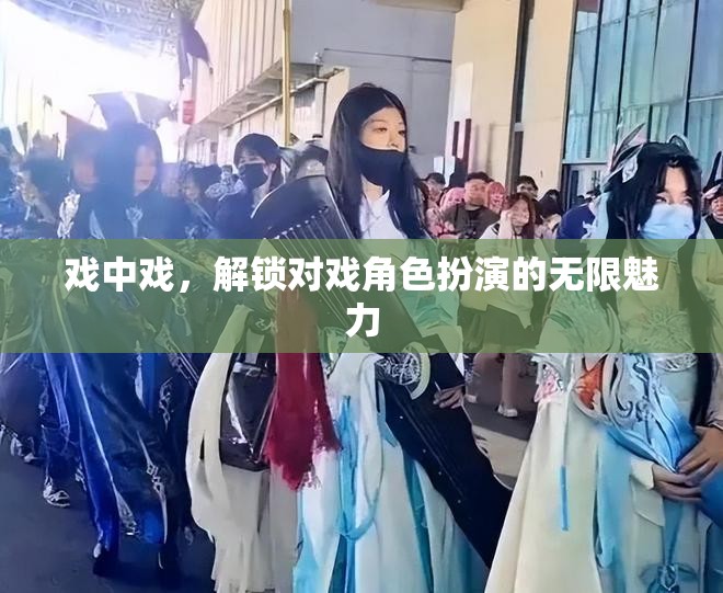 解鎖無限魅力，戲中戲的深度角色扮演體驗(yàn)