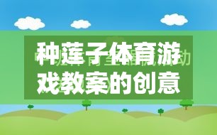 綠色盛宴，種蓮子體育游戲教案的創(chuàng)意與寓教于樂的反思