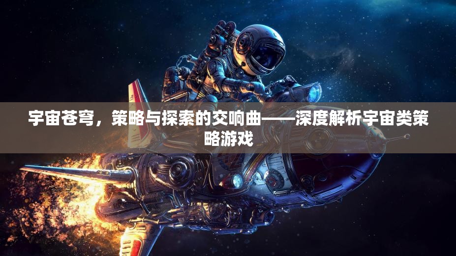 宇宙蒼穹，策略與探索的交響樂章——深度剖析宇宙類策略游戲