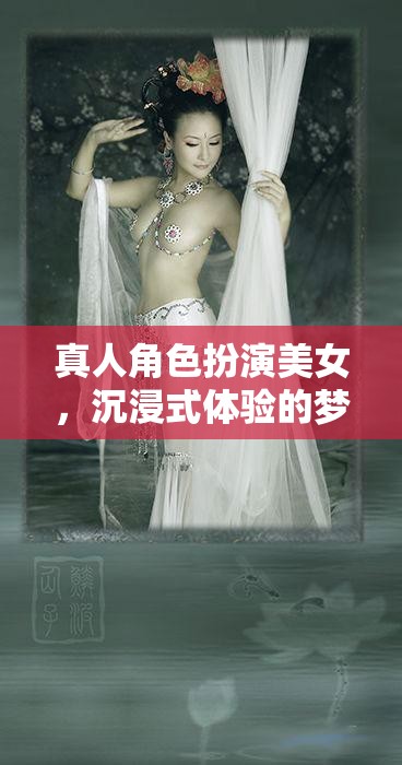 夢(mèng)幻之旅，沉浸式體驗(yàn)的真人角色扮演美女之旅