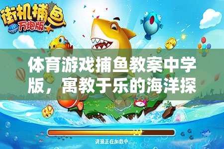 寓教于樂(lè)，中學(xué)版捕魚(yú)游戲教案，開(kāi)啟海洋探險(xiǎn)之旅