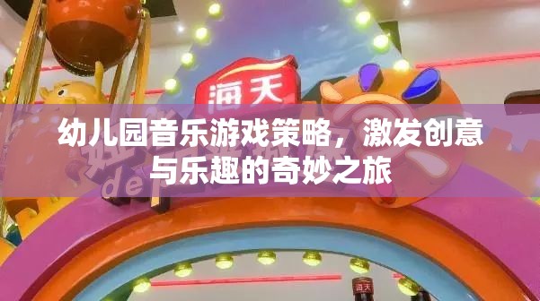 幼兒園音樂游戲策略，開啟創(chuàng)意與樂趣的奇妙之旅